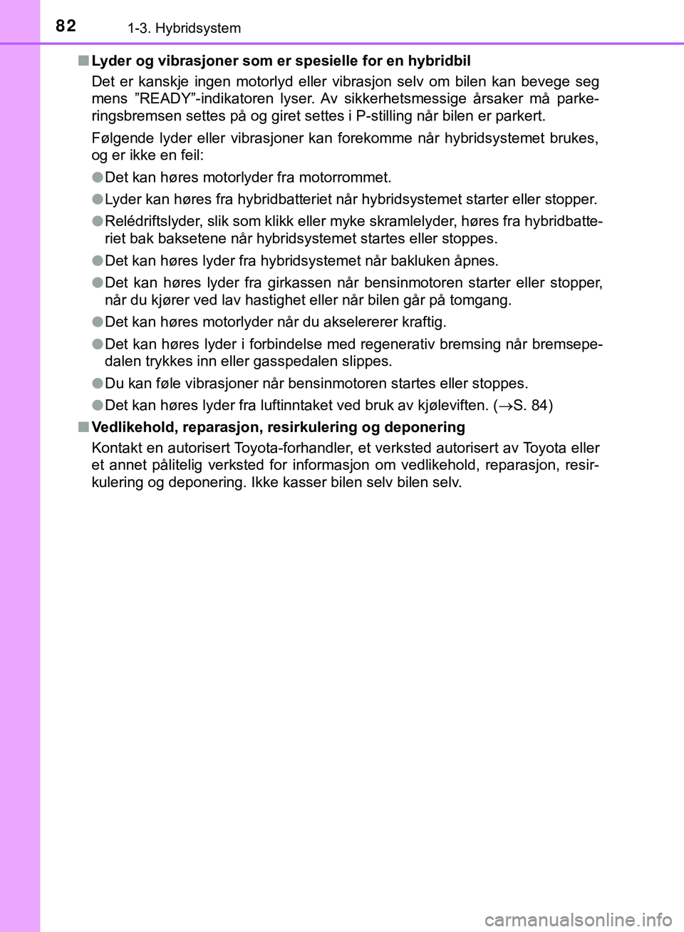 TOYOTA C-HR 2018 Instruksjoner for bruk (in Norwegian) 821-3. Hybridsystem
C-HR_HV_OM_Europe_OM10576NOn
Lyder og vibrasjoner som er spesielle for en hybridbil
Det er kanskje ingen motorlyd eller vibrasjon selv om bilen kan bevege seg
mens ”READY”-ind TOYOTA C-HR 2018 Instruksjoner for bruk (in Norwegian) 821-3. Hybridsystem
C-HR_HV_OM_Europe_OM10576NOn
Lyder og vibrasjoner som er spesielle for en hybridbil
Det er kanskje ingen motorlyd eller vibrasjon selv om bilen kan bevege seg
mens ”READY”-ind