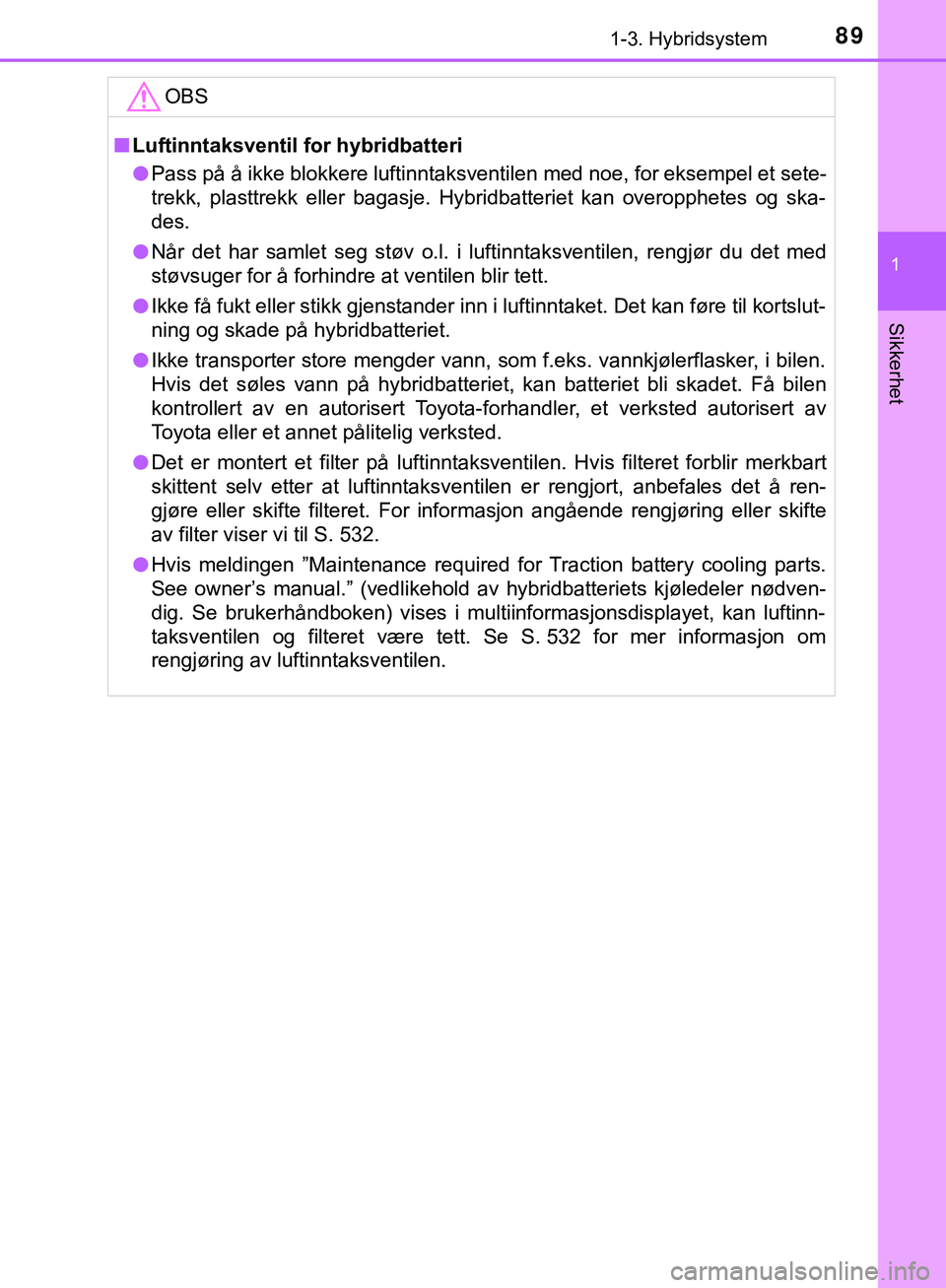 TOYOTA C-HR 2018 Instruksjoner for bruk (in Norwegian) 891-3. Hybridsystem
1
Sikkerhet
C-HR_HV_OM_Europe_OM10576NOOBS
n
Luftinntaksventil for hybridbatteri
l Pass på å ikke blokkere luftinntaksventilen med noe, for eksempel et sete-
trekk, plasttrekk el TOYOTA C-HR 2018 Instruksjoner for bruk (in Norwegian) 891-3. Hybridsystem
1
Sikkerhet
C-HR_HV_OM_Europe_OM10576NOOBS
n
Luftinntaksventil for hybridbatteri
l Pass på å ikke blokkere luftinntaksventilen med noe, for eksempel et sete-
trekk, plasttrekk el