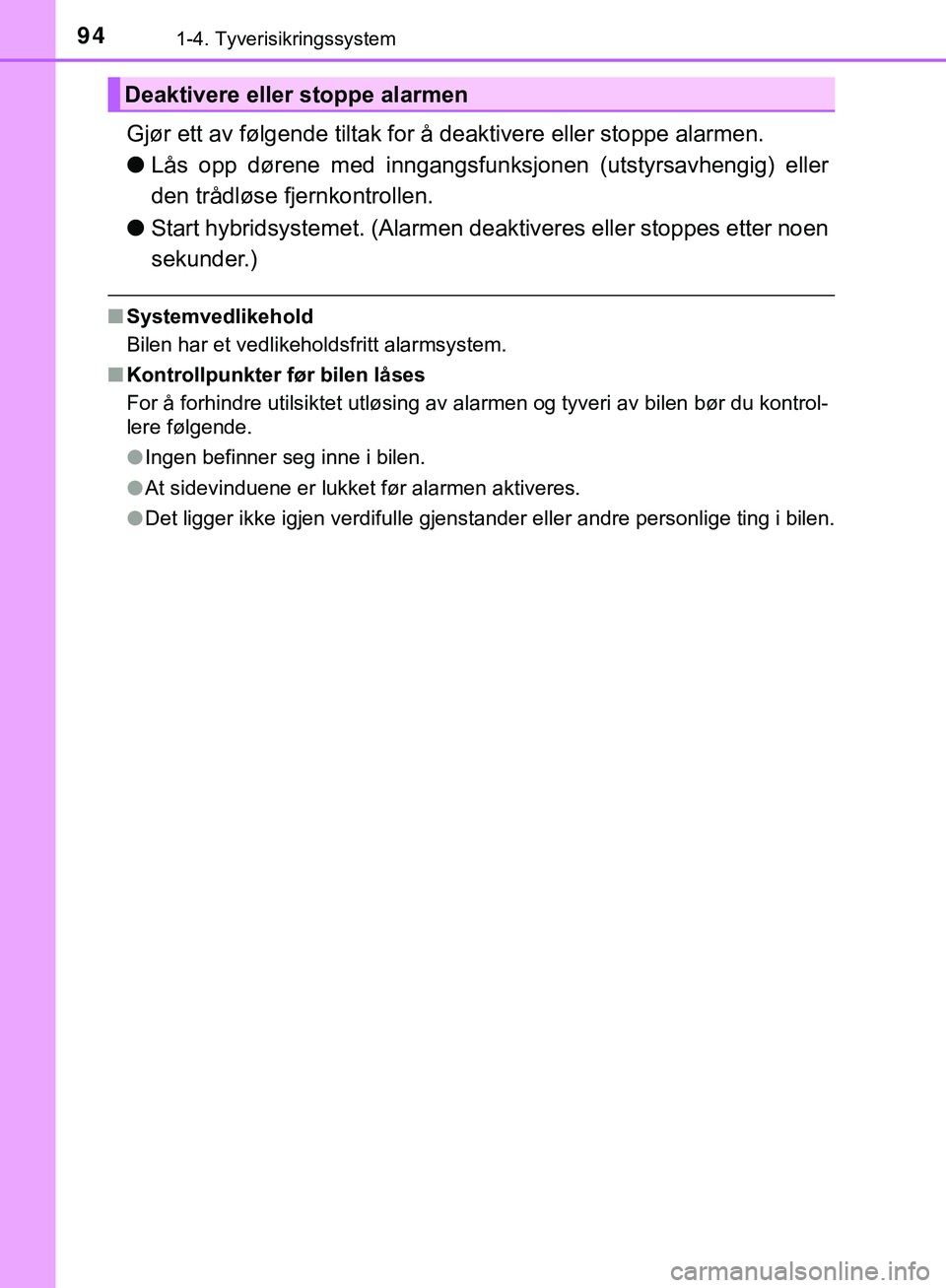 TOYOTA C-HR 2018 Instruksjoner for bruk (in Norwegian) 941-4. Tyverisikringssystem
C-HR_HV_OM_Europe_OM10576NO
Gjør ett av følgende tiltak for å deaktivere eller stoppe alarmen.
l Lås opp dørene med inngangsfunksjonen (utstyrsavhengig) eller
den trå TOYOTA C-HR 2018 Instruksjoner for bruk (in Norwegian) 941-4. Tyverisikringssystem
C-HR_HV_OM_Europe_OM10576NO
Gjør ett av følgende tiltak for å deaktivere eller stoppe alarmen.
l Lås opp dørene med inngangsfunksjonen (utstyrsavhengig) eller
den trå