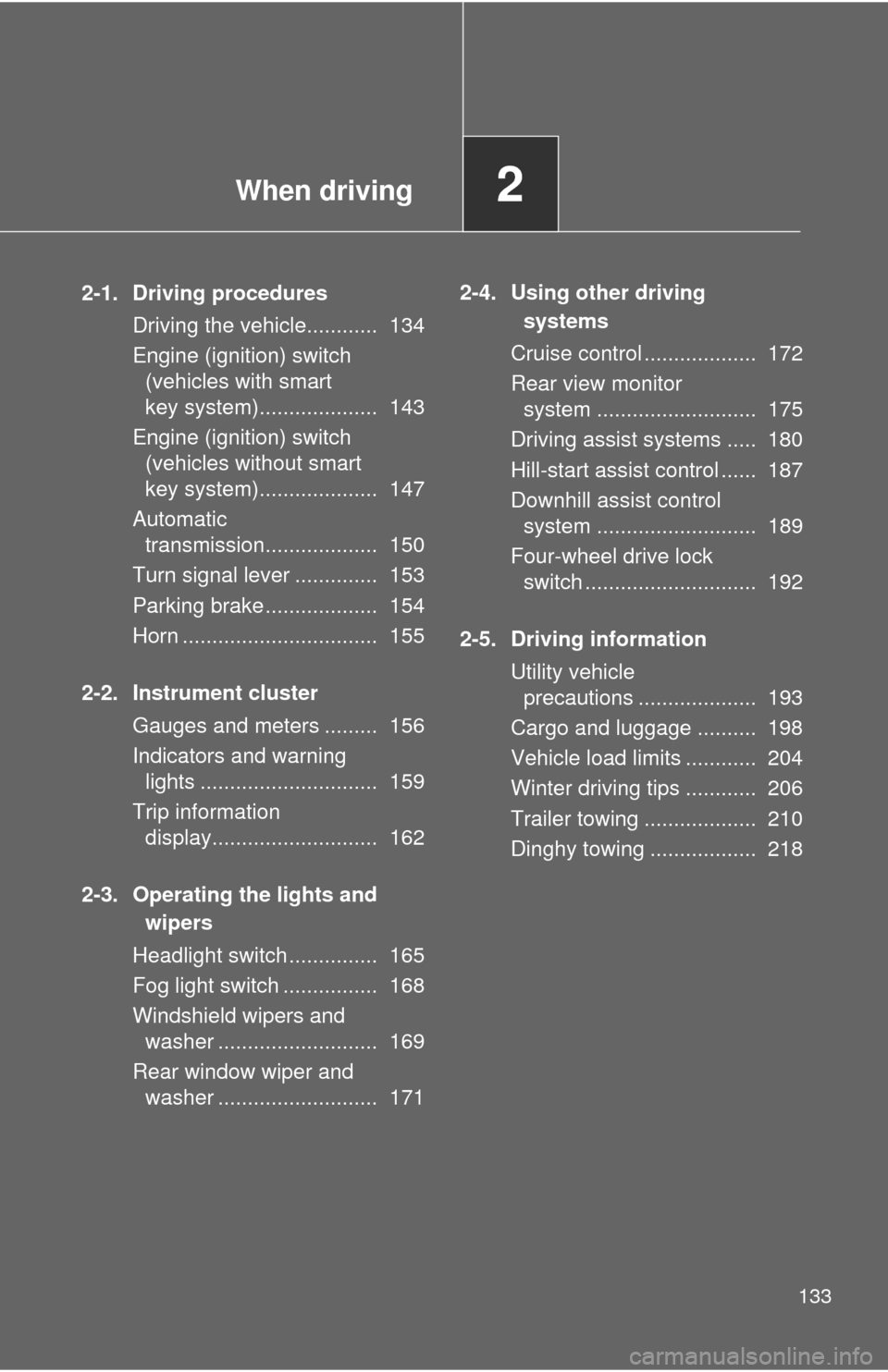 TOYOTA RAV4 2010 XA30 / 3.G Owners Manual When driving2
133
2-1. Driving proceduresDriving the vehicle............  134
Engine (ignition) switch (vehicles with smart 
key system)....................  143
Engine (ignition) switch  (vehicles wi
