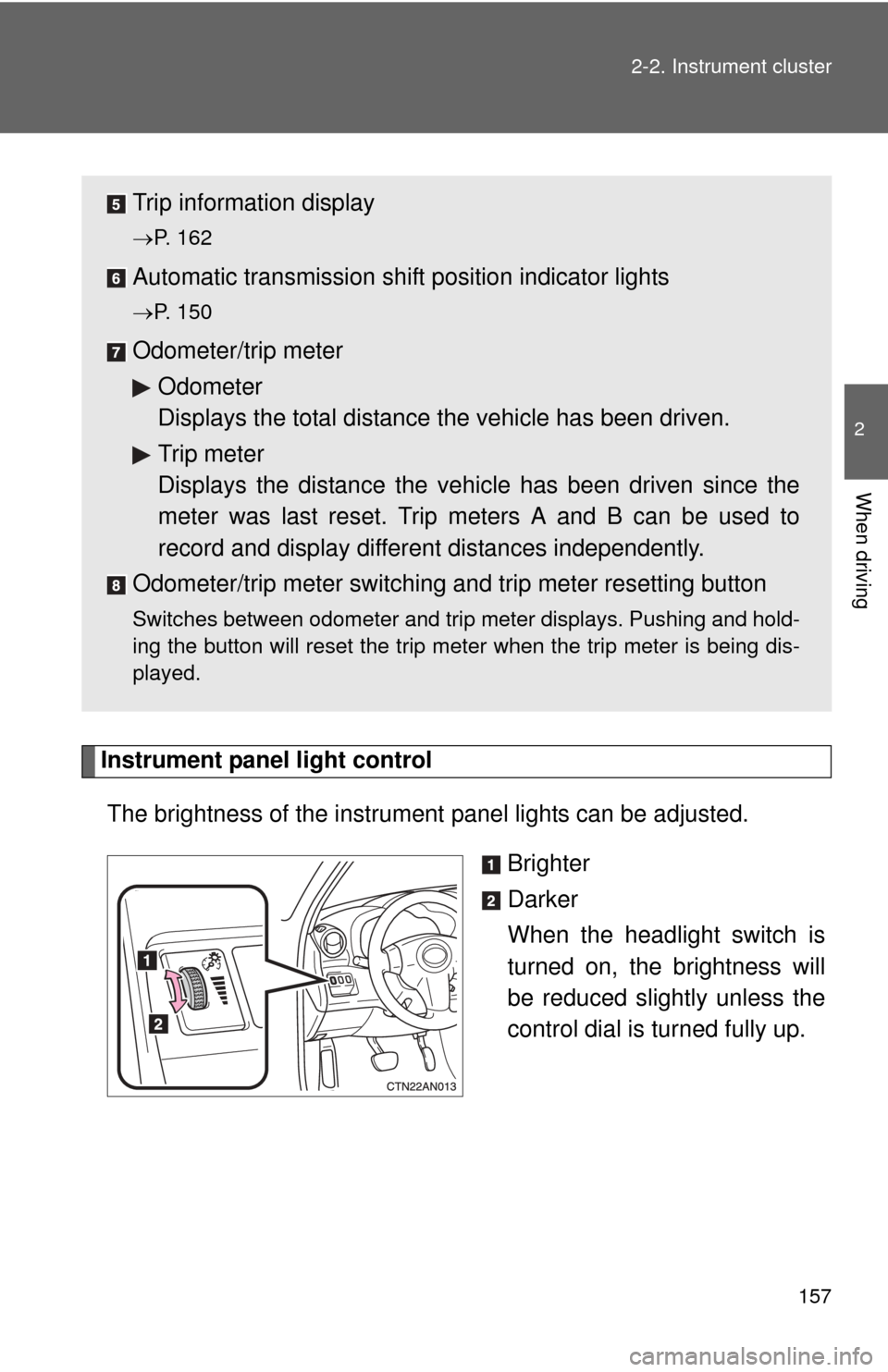 TOYOTA RAV4 2010 XA30 / 3.G Owners Manual 157
2-2. Instrument cluster
2
When driving
Instrument panel light control
The brightness of the instrument  panel lights can be adjusted. 
Brighter
Darker
When the headlight switch is
turned on, the b