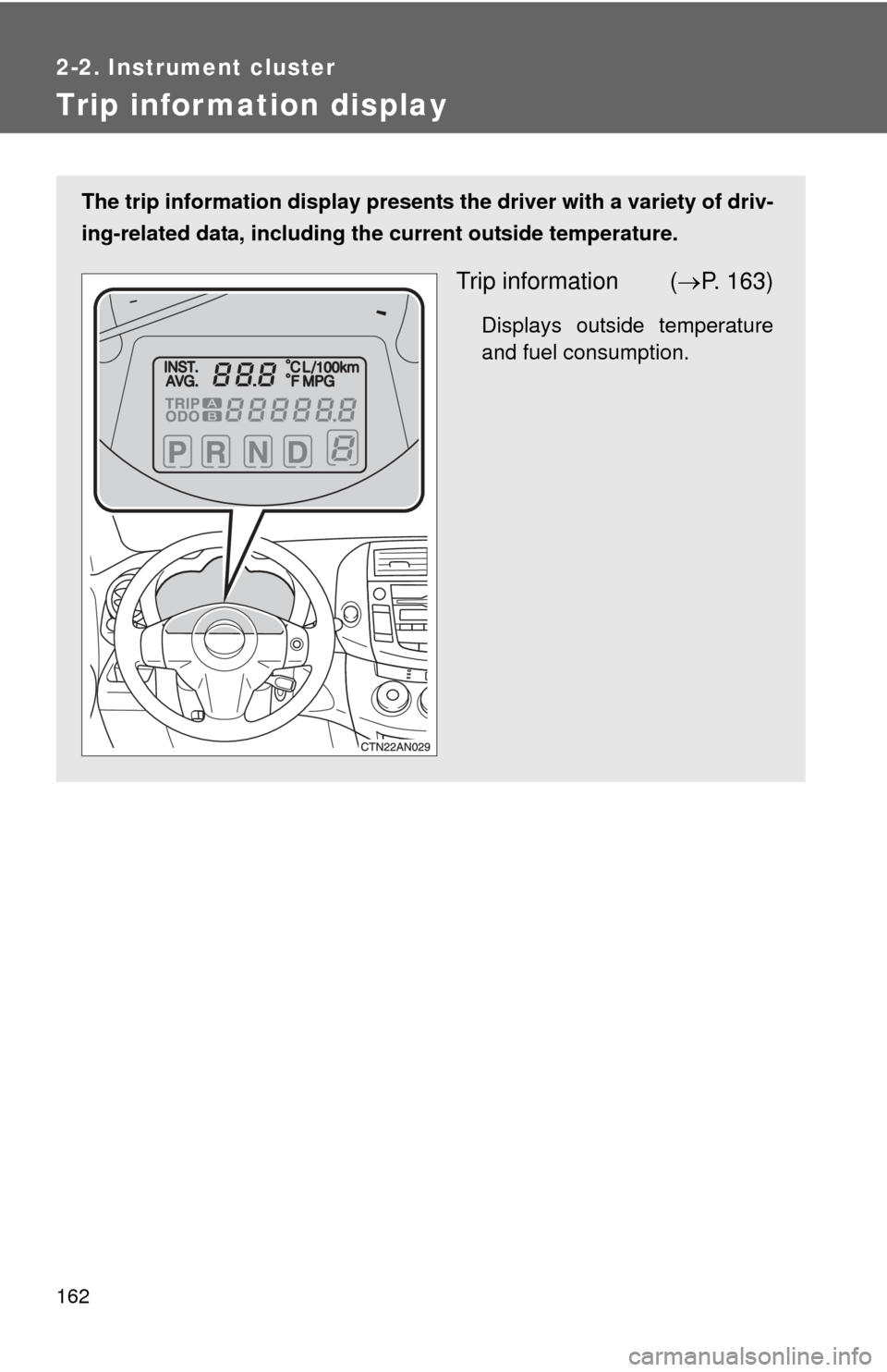 TOYOTA RAV4 2010 XA30 / 3.G Owners Manual 162
2-2. Instrument cluster
Trip information display
The trip information display presents the driver with a variety of driv-
ing-related data, including th e current outside temperature.
Trip informa