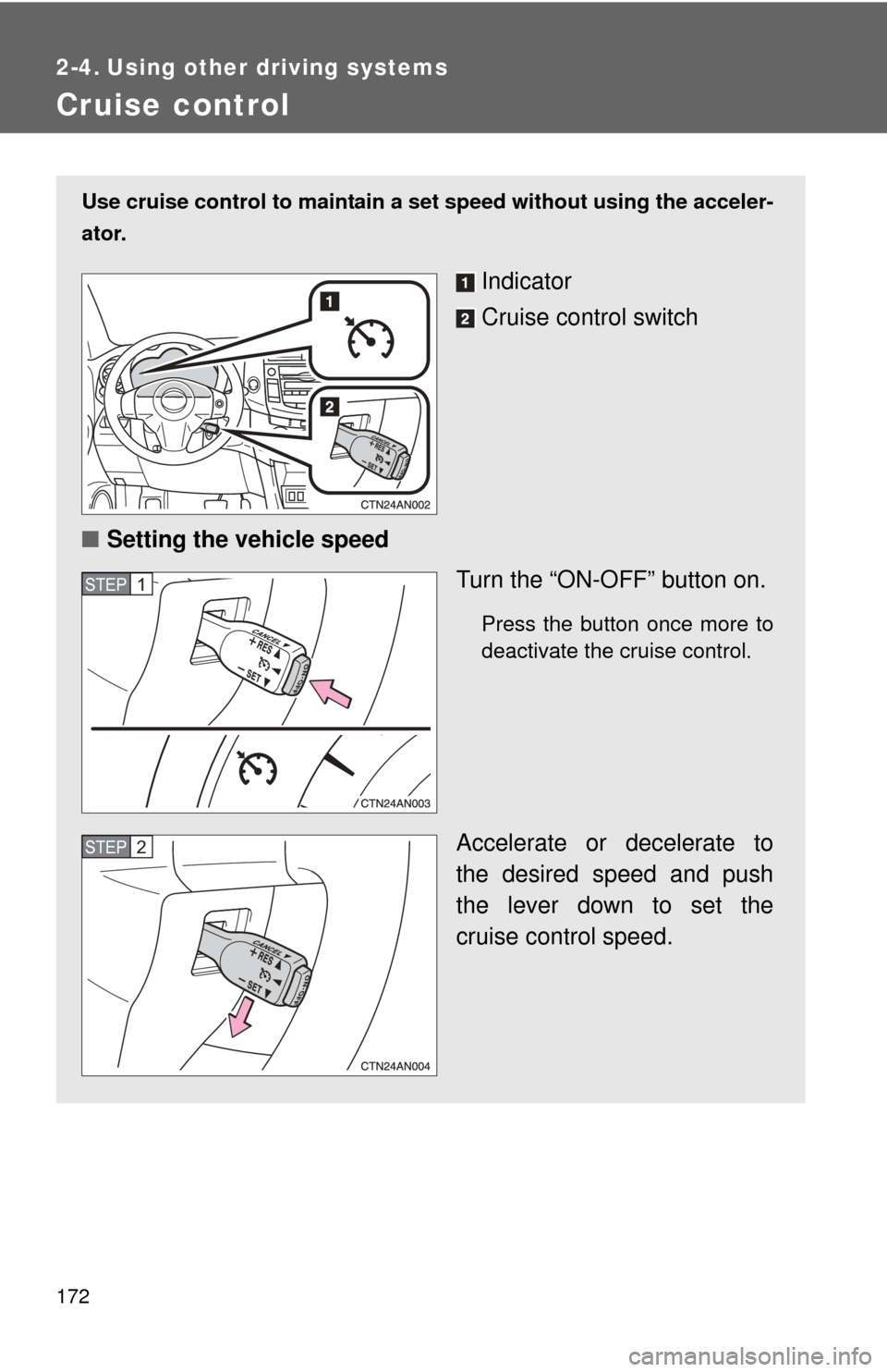 TOYOTA RAV4 2010 XA30 / 3.G Owners Manual 172
2-4. Using other driving systems
Cruise control
Use cruise control to maintain a set speed without using the acceler-
ator.
Indicator
Cruise control switch
■ Setting the vehicle speed
Turn the 