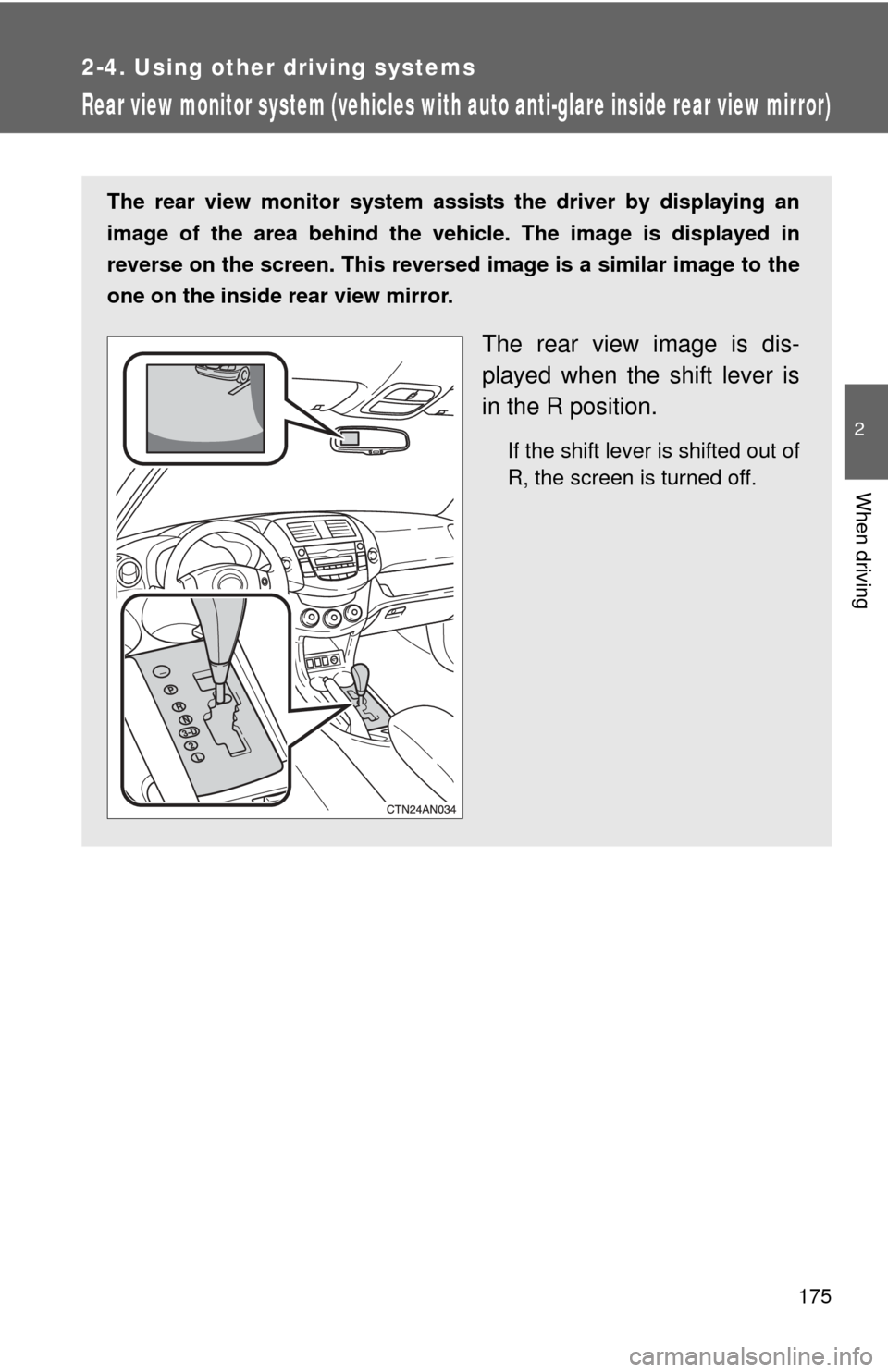 TOYOTA RAV4 2010 XA30 / 3.G Owners Manual 175
2-4. Using other driving systems
2
When driving
Rear view monitor system (vehicles with auto anti-glare inside rear view mirror)
The rear view monitor system assists the driver by displaying an
im