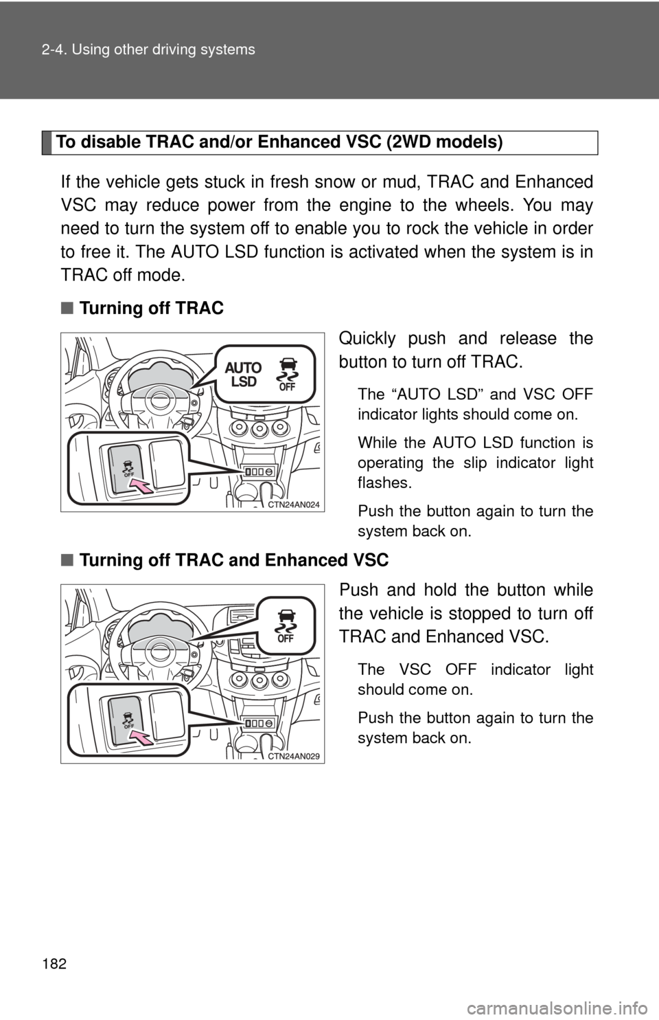 TOYOTA RAV4 2010 XA30 / 3.G Owners Manual 182 2-4. Using other driving systems
To disable TRAC and/or Enhanced VSC (2WD models)If the vehicle gets stuck in fresh  snow or mud, TRAC and Enhanced
VSC may reduce power from the engine to the whee