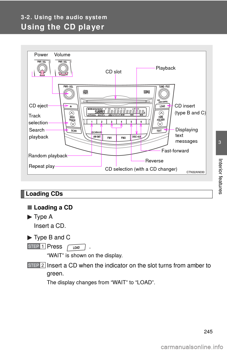 TOYOTA RAV4 2010 XA30 / 3.G Owners Manual 245
3-2. Using the audio system
3
Interior features
Using the CD player
Loading CDs■ Loading a CD
Type A
Insert a CD.
Type B and C
Press .
“WAIT” is shown on the display.
Insert a CD when the in