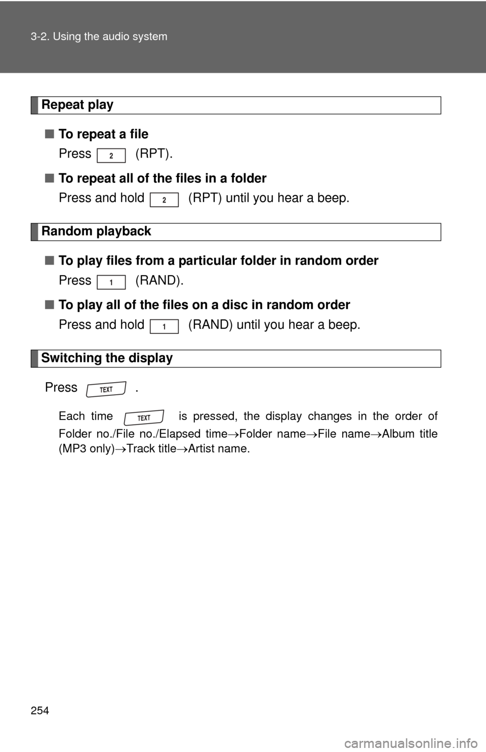 TOYOTA RAV4 2010 XA30 / 3.G Owners Manual 254 3-2. Using the audio system
Repeat play■ To repeat a file
Press  (RPT).
■ To repeat all of the files in a folder
Press and hold   (RPT) until you hear a beep.
Random playback
■ To play files