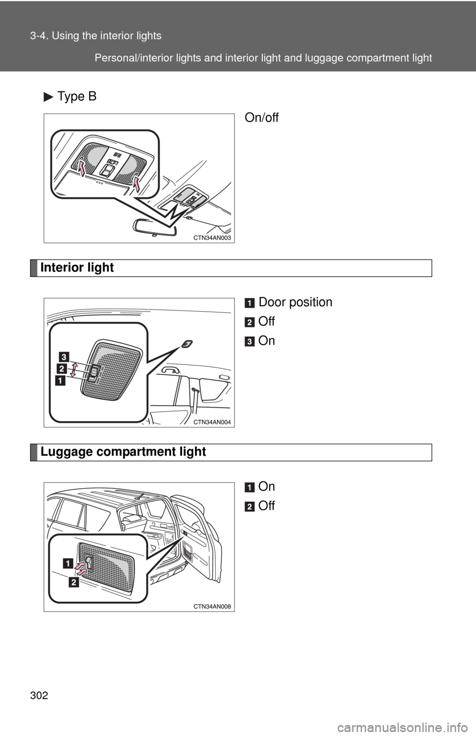 TOYOTA RAV4 2010 XA30 / 3.G Owners Manual 302 3-4. Using the interior lights
Type BOn/off
Interior light
Door position
Off
On
Luggage compartment lightOn
Off
Personal/interior lights and interior light and luggage compartment light 
