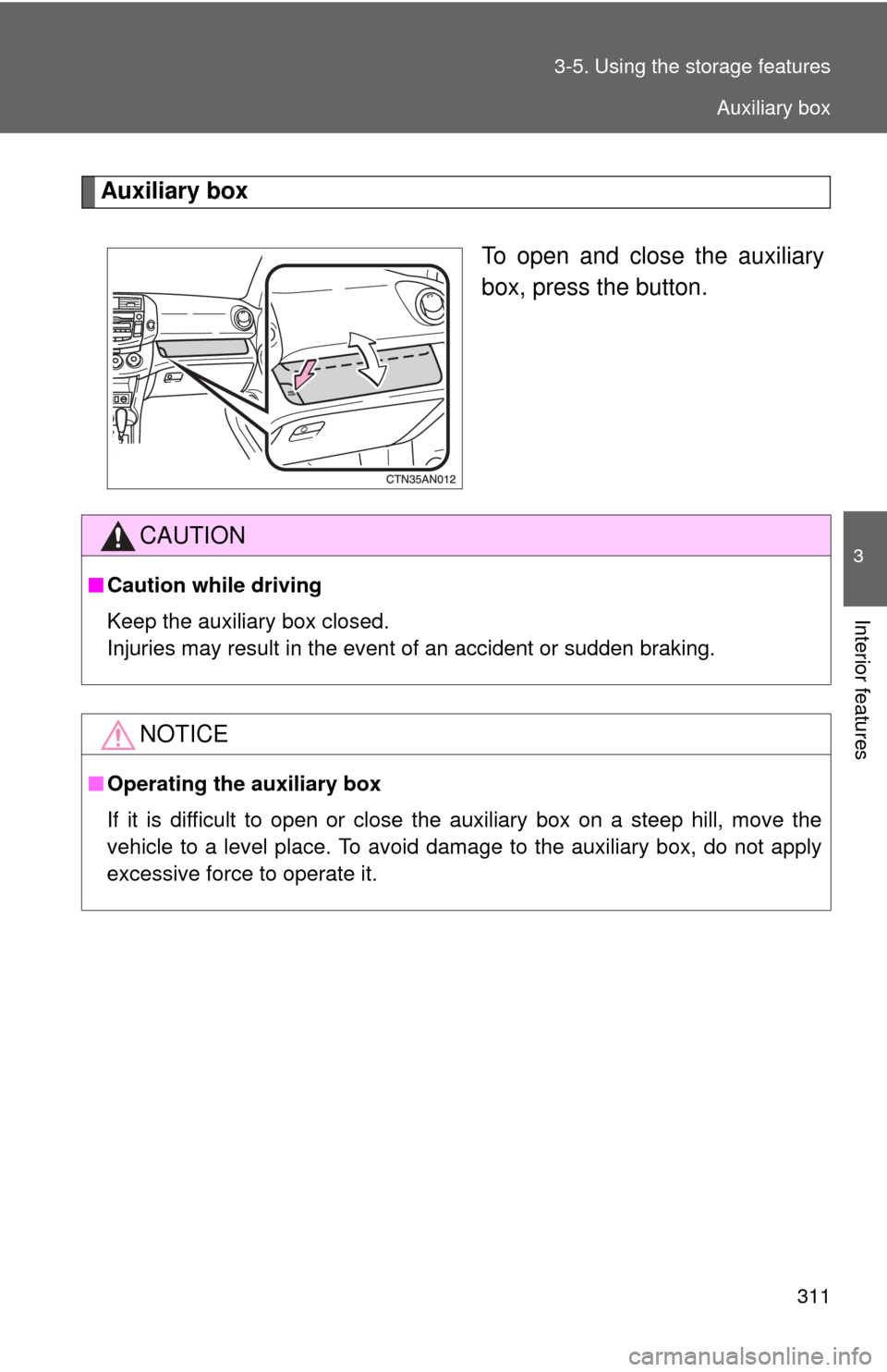 TOYOTA RAV4 2010 XA30 / 3.G Owners Manual 311
3-5. Using the 
storage features
3
Interior features
Auxiliary box
To open and close the auxiliary
box, press the button.
CAUTION
■Caution while driving
Keep the auxiliary box closed.
Injuries m