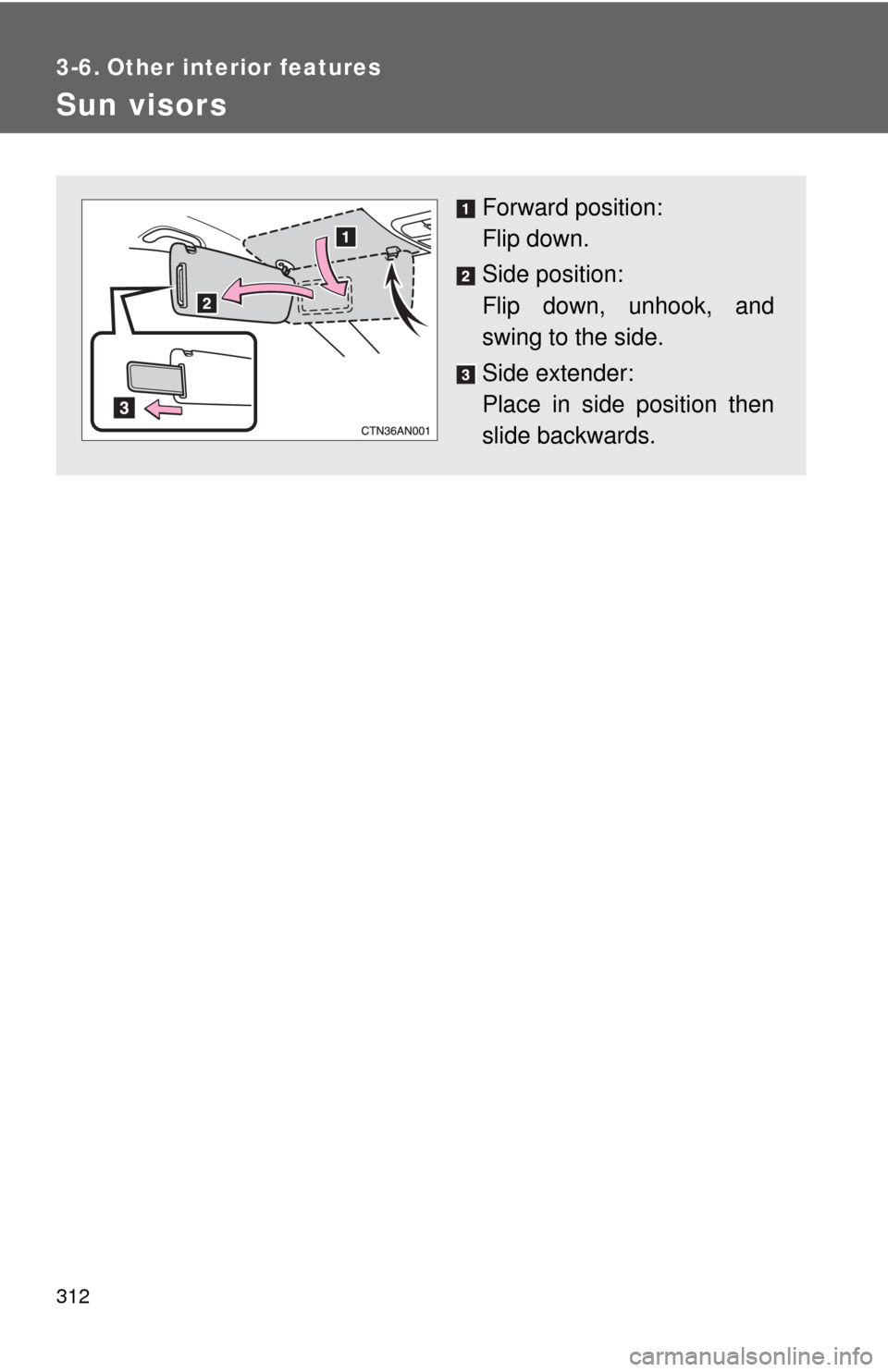 TOYOTA RAV4 2010 XA30 / 3.G Owners Manual 312
3-6. Other interior features
Sun visors
Forward position: 
Flip down.
Side position: 
Flip down, unhook, and
swing to the side.
Side extender:
Place in side position then
slide backwards. 