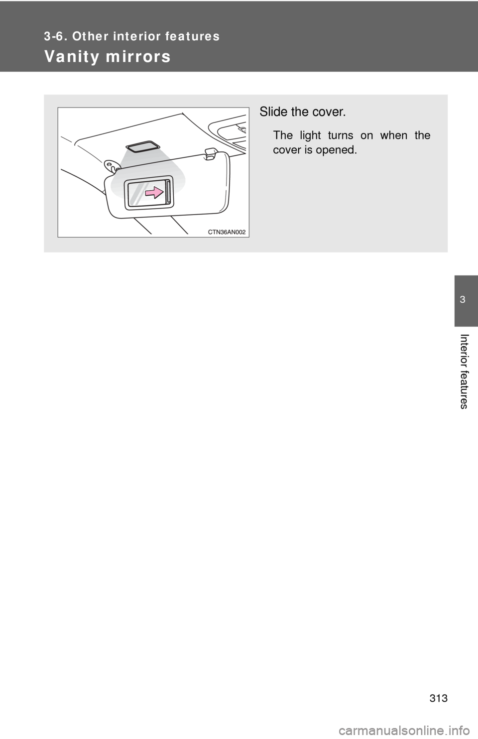 TOYOTA RAV4 2010 XA30 / 3.G Owners Manual 313
3-6. Other interior features
3
Interior features
Vanity mirrors
Slide the cover.
The light turns on when the
cover is opened. 