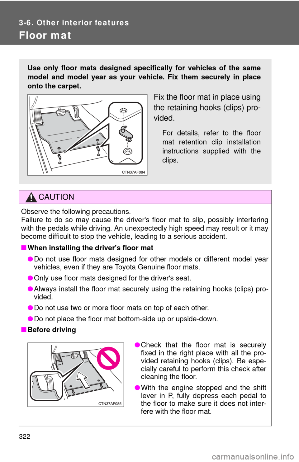 TOYOTA RAV4 2010 XA30 / 3.G Owners Manual 322
3-6. Other interior features
Floor mat
CAUTION
Observe the following precautions. 
Failure to do so may cause the drivers floor mat to slip, possibly interfering
with the pedals while driving. An