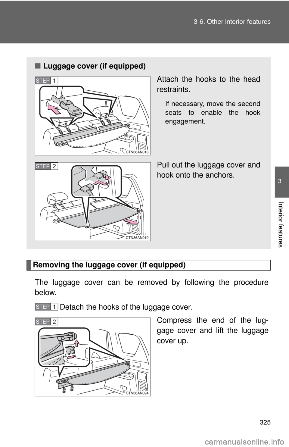 TOYOTA RAV4 2010 XA30 / 3.G Owners Manual 325
3-6. Other interior features
3
Interior features
Removing the luggage cover (if equipped)
The luggage cover can be removed by following the procedure
below. Detach the hooks of the luggage cover. 