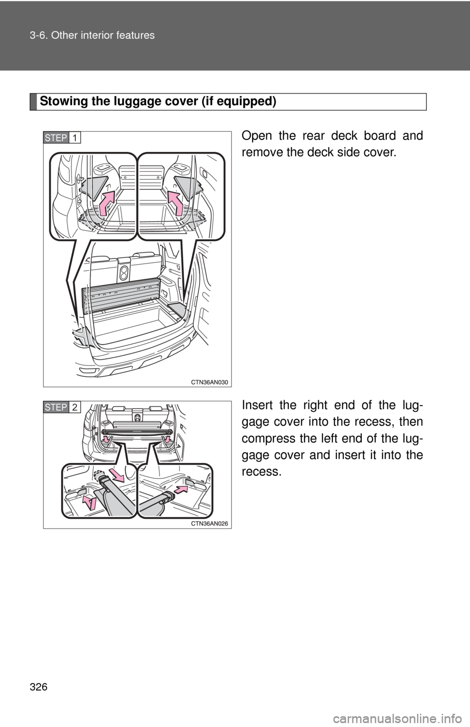 TOYOTA RAV4 2010 XA30 / 3.G Owners Manual 326 3-6. Other interior features
Stowing the luggage cover (if equipped)Open the rear deck board and
remove the deck side cover.
Insert the right end of the lug-
gage cover into the recess, then
compr