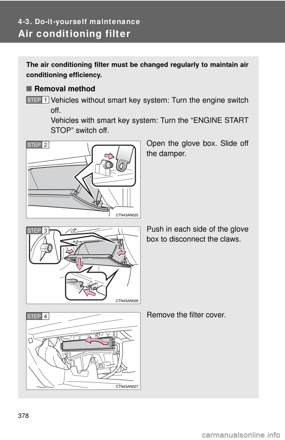 TOYOTA RAV4 2010 XA30 / 3.G Owners Manual 378
4-3. Do-it-yourself maintenance
Air conditioning filter
The air conditioning filter must be changed regularly to maintain air
conditioning efficiency.
■ Removal method
Vehicles without smart key