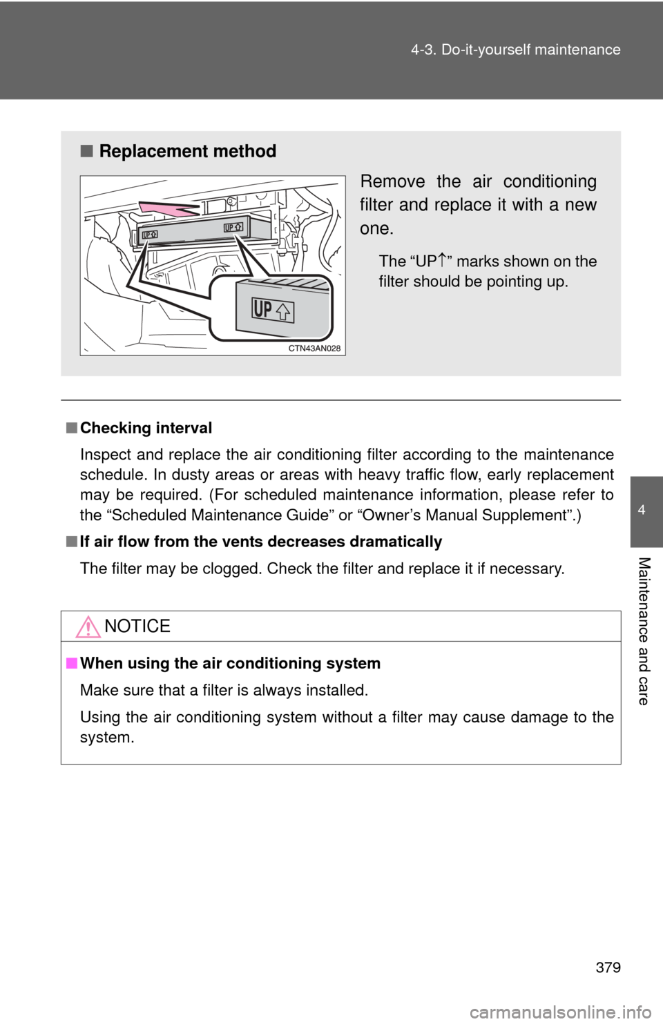 TOYOTA RAV4 2010 XA30 / 3.G Owners Manual 379
4-3. Do-it-yourself maintenance
4
Maintenance and care
■
Checking interval
Inspect and replace the air conditioning filter according to the maintenance
schedule. In dusty areas or areas with hea