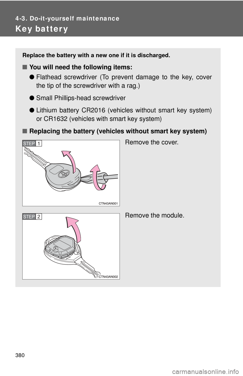 TOYOTA RAV4 2010 XA30 / 3.G Owners Manual 380
4-3. Do-it-yourself maintenance
Key batter y
Replace the battery with a new one if it is discharged.
■You will need the following items:
●Flathead screwdriver (To prevent damage to the key, co