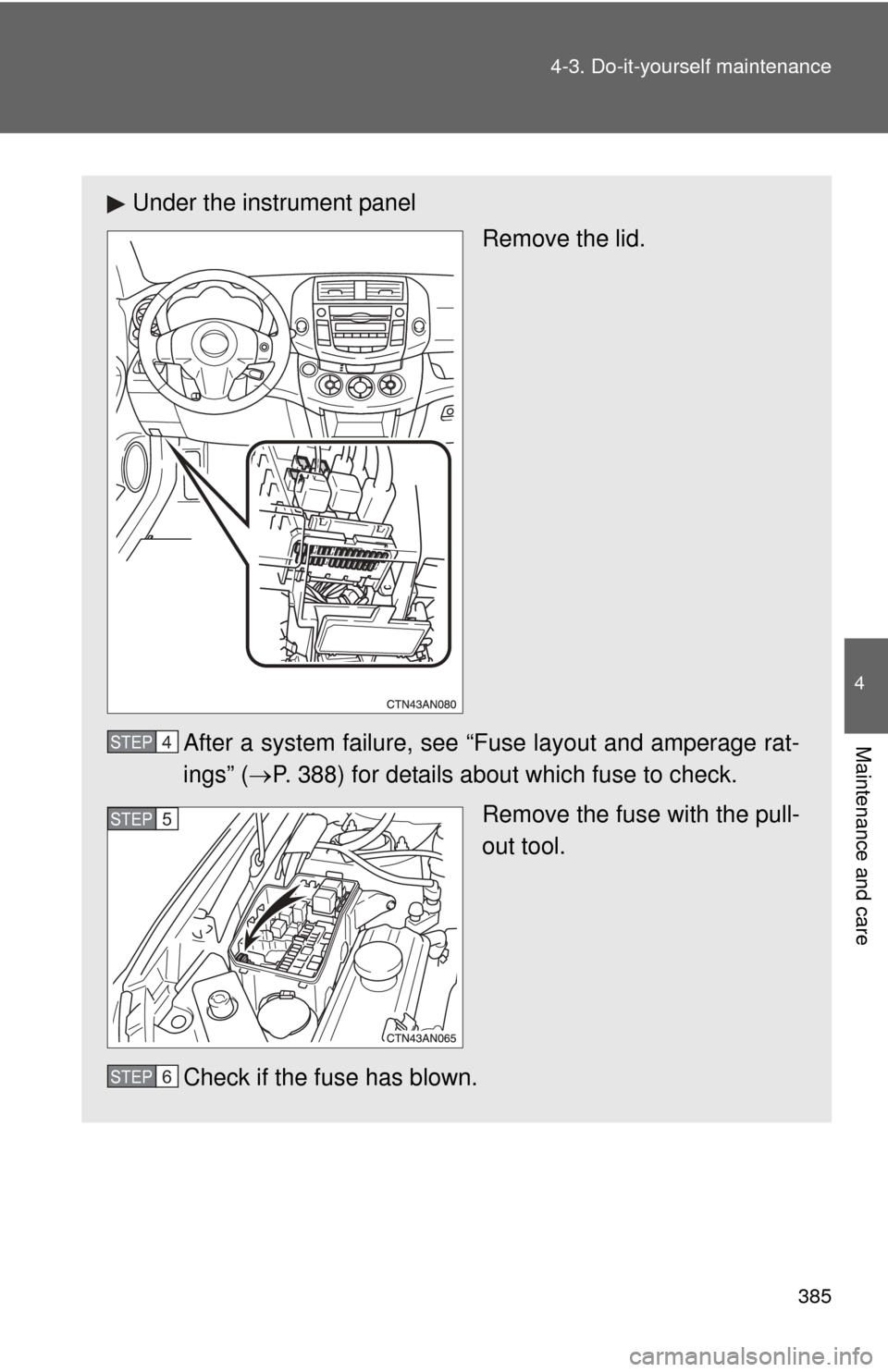 TOYOTA RAV4 2010 XA30 / 3.G Owners Manual 385
4-3. Do-it-yourself maintenance
4
Maintenance and care
Under the instrument panel
Remove the lid.
After a system failure, see “Fuse layout and amperage rat-
ings” ( P. 388) for details abou