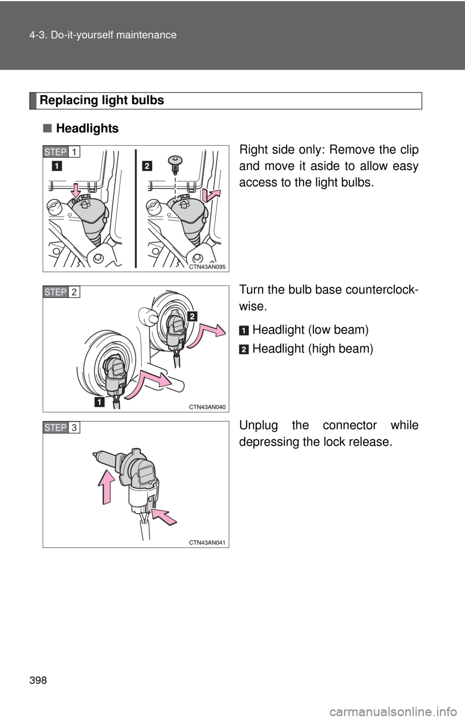 TOYOTA RAV4 2010 XA30 / 3.G Owners Manual 398 4-3. Do-it-yourself maintenance
Replacing light bulbs■ Headlights
Right side only: Remove the clip
and move it aside to allow easy
access to the light bulbs.
Turn the bulb base counterclock-
wis