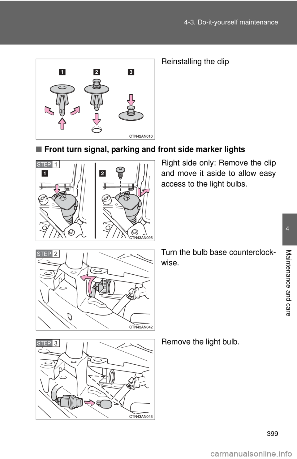TOYOTA RAV4 2010 XA30 / 3.G Owners Manual 399
4-3. Do-it-yourself maintenance
4
Maintenance and care
Reinstalling the clip
■ Front turn signal, parking a nd front side marker lights
Right side only: Remove the clip
and move it aside to allo