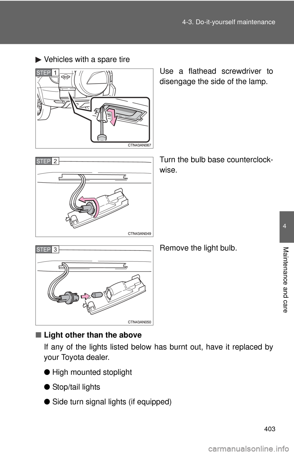 TOYOTA RAV4 2010 XA30 / 3.G Owners Manual 403
4-3. Do-it-yourself maintenance
4
Maintenance and care
Vehicles with a spare tire
Use a flathead screwdriver to
disengage the side of the lamp.
Turn the bulb base counterclock-
wise.
Remove the li