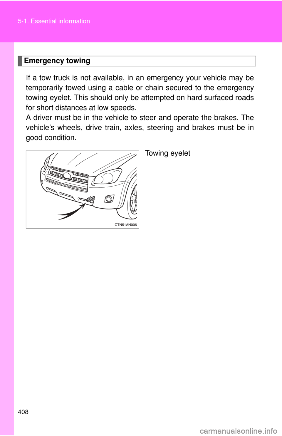 TOYOTA RAV4 2010 XA30 / 3.G Owners Manual 408 5-1. Essential information
Emergency towingIf a tow truck is not available,  in an emergency your vehicle may be
temporarily towed using a cable or chain secured to the emergency
towing eyelet. Th
