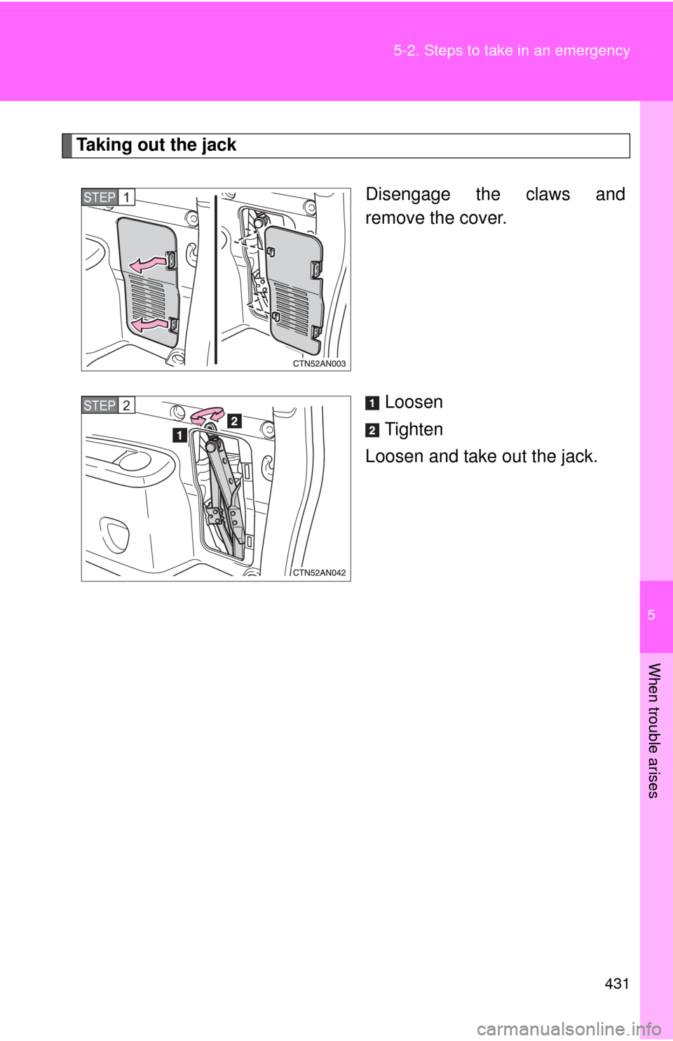 TOYOTA RAV4 2010 XA30 / 3.G Owners Manual 5
When trouble arises
431
5-2. Steps to take in an emergency
Taking out the jack
Disengage the claws and
remove the cover.
Loosen
Tighten
Loosen and take out the jack.
STEP 1 
STEP 2  
