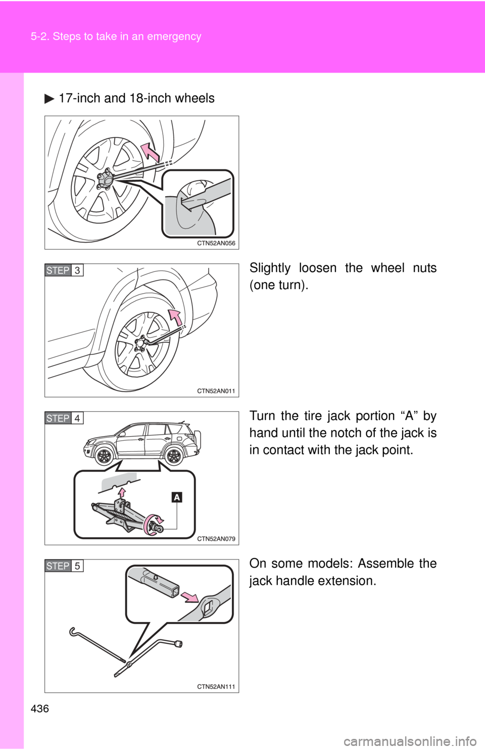 TOYOTA RAV4 2010 XA30 / 3.G Owners Manual 436 5-2. Steps to take in an emergency
17-inch and 18-inch wheelsSlightly loosen the wheel nuts
(one turn).
Turn the tire jack portion “A” by
hand until the notch of the jack is
in contact with th