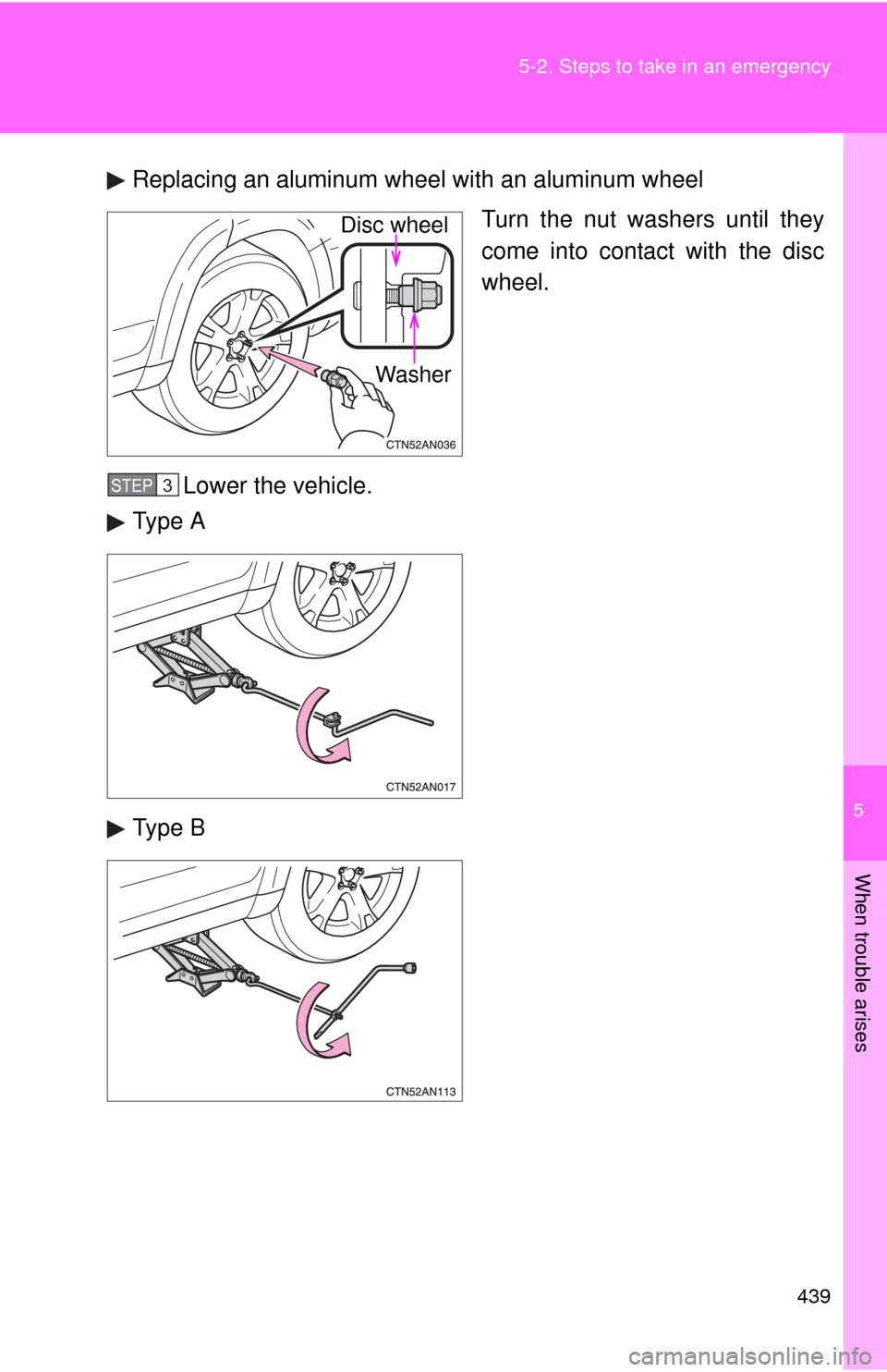 TOYOTA RAV4 2010 XA30 / 3.G Owners Manual 5
When trouble arises
439
5-2. Steps to take in an emergency
Replacing an aluminum wheel with an aluminum wheel
Turn the nut washers until they
come into contact with the disc
wheel.
Lower the vehicle