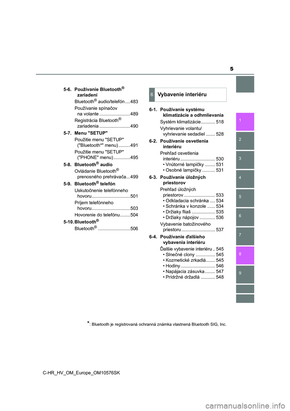 TOYOTA C-HR 2018  Návod na použitie (in Slovakian) 5
1
6 5
4
3
2
C-HR_HV_OM_Europe_OM10576SK
9
8
7
5-6. Používanie Bluetooth® 
zariadení
Bluetooth
® audio/telefón ....483
Používanie spínačov 
na volante ........................489
Registrác