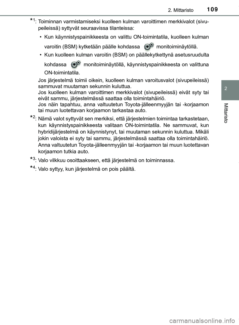 TOYOTA C-HR 2018  Omistajan Käsikirja (in Finnish) 1092. Mittaristo
2
Mittaristo
C-HR_HV_OM_Europe_OM10576FI
*1: Toiminnan varmistamiseksi kuolleen kulman varoittimen merkkivalot (sivu-peileissä) syttyvät seuraavissa tilanteissa:
• Kun  käynnisty