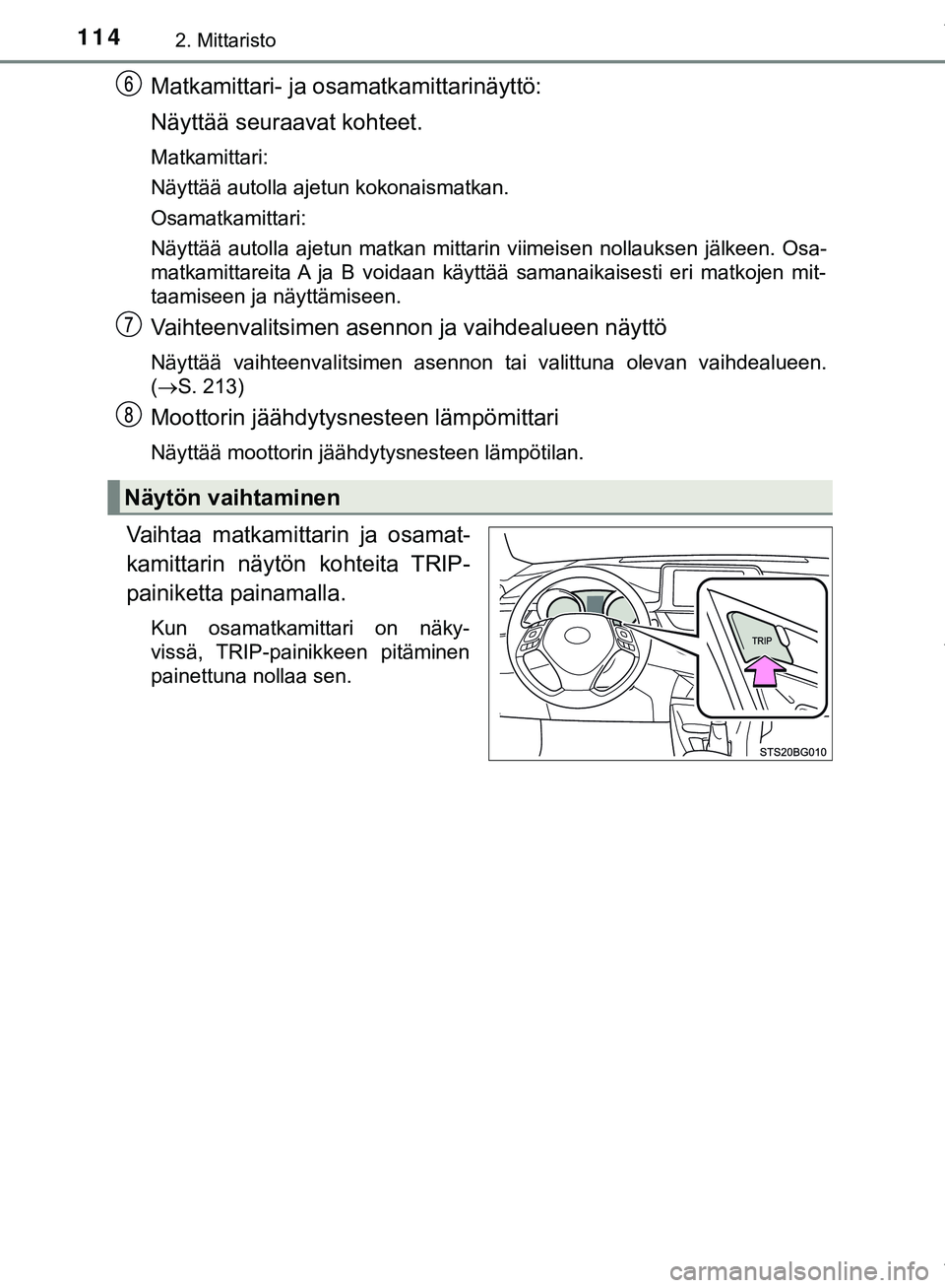 TOYOTA C-HR 2018  Omistajan Käsikirja (in Finnish) 1142. Mittaristo
C-HR_HV_OM_Europe_OM10576FI
Matkamittari- ja osamatkamittarinäyttö:
Näyttää seuraavat kohteet.
Matkamittari:
Näyttää autolla ajetun kokonaismatkan.
Osamatkamittari:
Näyttää