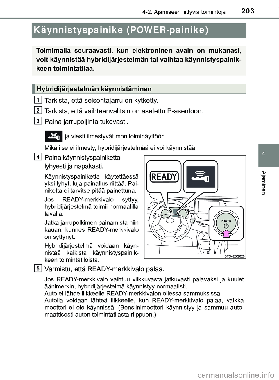 TOYOTA C-HR 2018  Omistajan Käsikirja (in Finnish) 203
4
4-2. Ajamiseen liittyviä toimintoja
Ajaminen
C-HR_HV_OM_Europe_OM10576FI
Käynnistyspainike (POWER-painike)
Tarkista, että seisontajarru on kytketty.
Tarkista, että vaihteenvalitsin on asetet