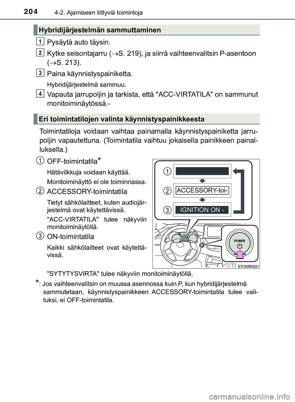TOYOTA C-HR 2018  Omistajan Käsikirja (in Finnish) 2044-2. Ajamiseen liittyviä toimintoja
C-HR_HV_OM_Europe_OM10576FI
Pysäytä auto täysin.
Kytke seisontajarru (S. 219), ja siirrä vaihteenvalitsin P-asentoon 
(  S. 213).
Paina käynnistyspai