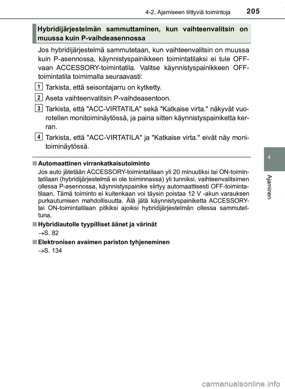 TOYOTA C-HR 2018  Omistajan Käsikirja (in Finnish) 2054-2. Ajamiseen liittyviä toimintoja
4
Ajaminen
C-HR_HV_OM_Europe_OM10576FI
Jos hybridijärjestelmä sammutetaan, kun vaihteenvalitsin on muussa
kuin P-asennossa, käynnistyspainikkeen toimintatila