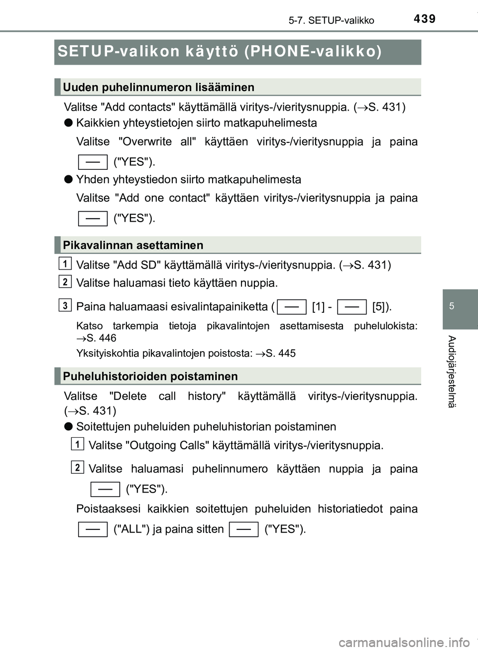 TOYOTA C-HR 2018 Omistajan Käsikirja (in Finnish) 439
5
5-7. SETUP-valikko
Audiojärjestelmä
C-HR_HV_OM_Europe_OM10576FI
SETUP-valikon käyttö (PHONE-valikko)
Valitse "Add contacts" käyttämällä viritys-/vieritysnuppia. (S. 431)
l Kaikkien yh TOYOTA C-HR 2018 Omistajan Käsikirja (in Finnish) 439
5
5-7. SETUP-valikko
Audiojärjestelmä
C-HR_HV_OM_Europe_OM10576FI
SETUP-valikon käyttö (PHONE-valikko)
Valitse "Add contacts" käyttämällä viritys-/vieritysnuppia. (S. 431)
l Kaikkien yh