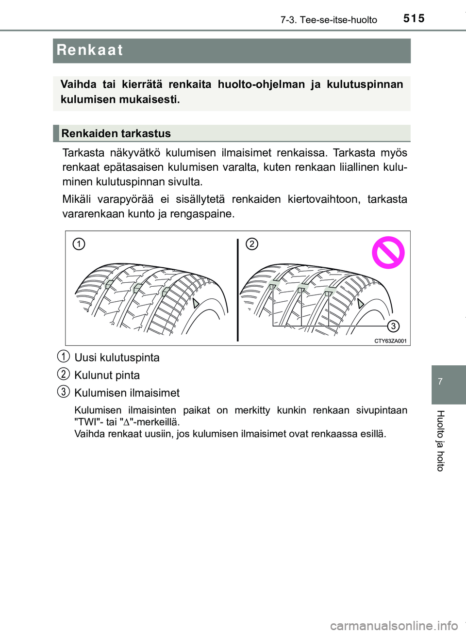 TOYOTA C-HR 2018 Omistajan Käsikirja (in Finnish) 5157-3. Tee-se-itse-huolto
C-HR_HV_OM_Europe_OM10576FI
7
Huolto ja hoito
Renkaat
Tarkasta näkyvätkö kulumisen ilmaisimet renkaissa. Tarkasta myös
renkaat epätasaisen kulumisen varalta, kuten renk TOYOTA C-HR 2018 Omistajan Käsikirja (in Finnish) 5157-3. Tee-se-itse-huolto
C-HR_HV_OM_Europe_OM10576FI
7
Huolto ja hoito
Renkaat
Tarkasta näkyvätkö kulumisen ilmaisimet renkaissa. Tarkasta myös
renkaat epätasaisen kulumisen varalta, kuten renk