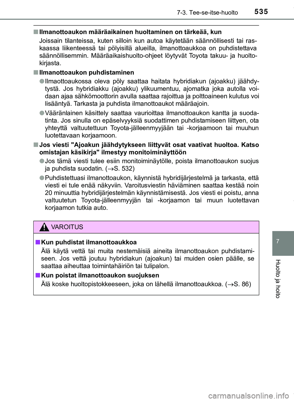 TOYOTA C-HR 2018  Omistajan Käsikirja (in Finnish) 5357-3. Tee-se-itse-huolto
C-HR_HV_OM_Europe_OM10576FI
7
Huolto ja hoito
nIlmanottoaukon määräaikainen huoltaminen on tärkeää, kun
Joissain tilanteissa, kuten silloin kun autoa käytetään sä