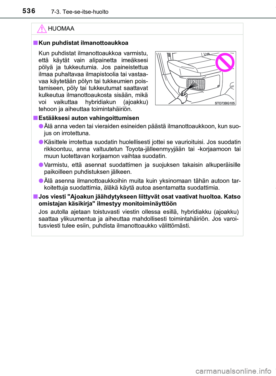 TOYOTA C-HR 2018  Omistajan Käsikirja (in Finnish) 5367-3. Tee-se-itse-huolto
C-HR_HV_OM_Europe_OM10576FIHUOMAA
n
Kun puhdistat ilmanottoaukkoa
n Estääksesi auton vahingoittumisen
l Älä anna veden tai vieraiden esineiden päästä ilmanottoaukkoon