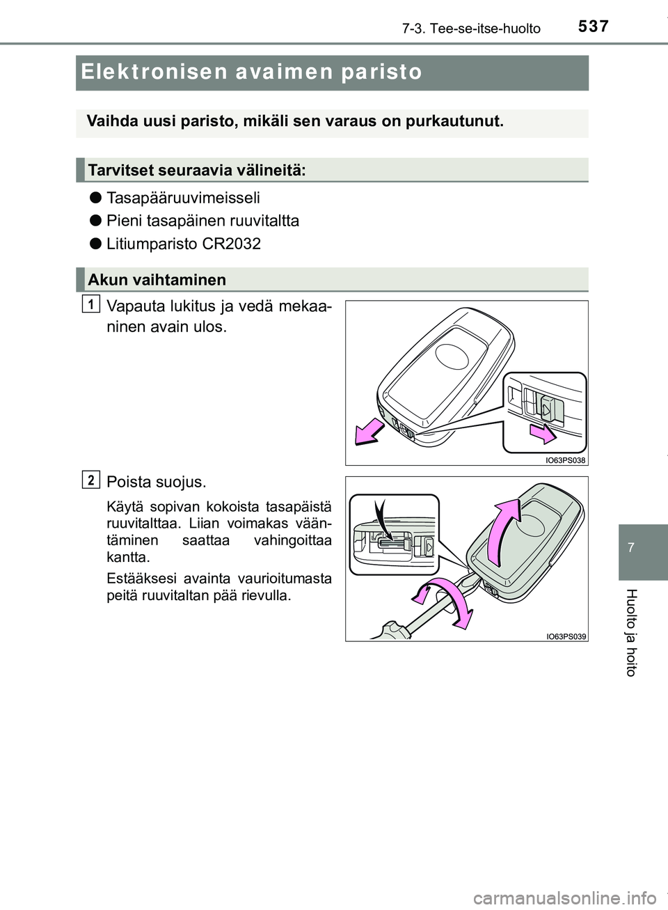 TOYOTA C-HR 2018  Omistajan Käsikirja (in Finnish) 5377-3. Tee-se-itse-huolto
C-HR_HV_OM_Europe_OM10576FI
7
Huolto ja hoito
Elektronisen avaimen paristo
lTasapääruuvimeisseli
l Pieni tasapäinen ruuvitaltta
l Litiumparisto CR2032
Vapauta lukitus ja 