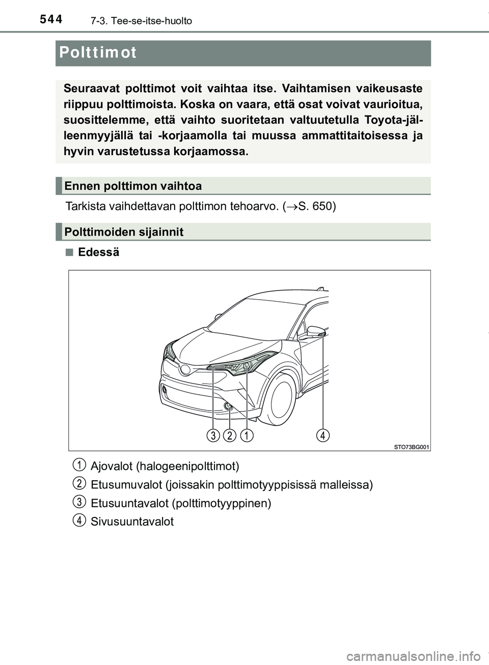 TOYOTA C-HR 2018  Omistajan Käsikirja (in Finnish) 5447-3. Tee-se-itse-huolto
C-HR_HV_OM_Europe_OM10576FI
Polttimot
Tarkista vaihdettavan polttimon tehoarvo. (S. 650)
nEdessä
Seuraavat polttimot voit vaihtaa itse. Vaihtamisen vaikeusaste
riippuu p