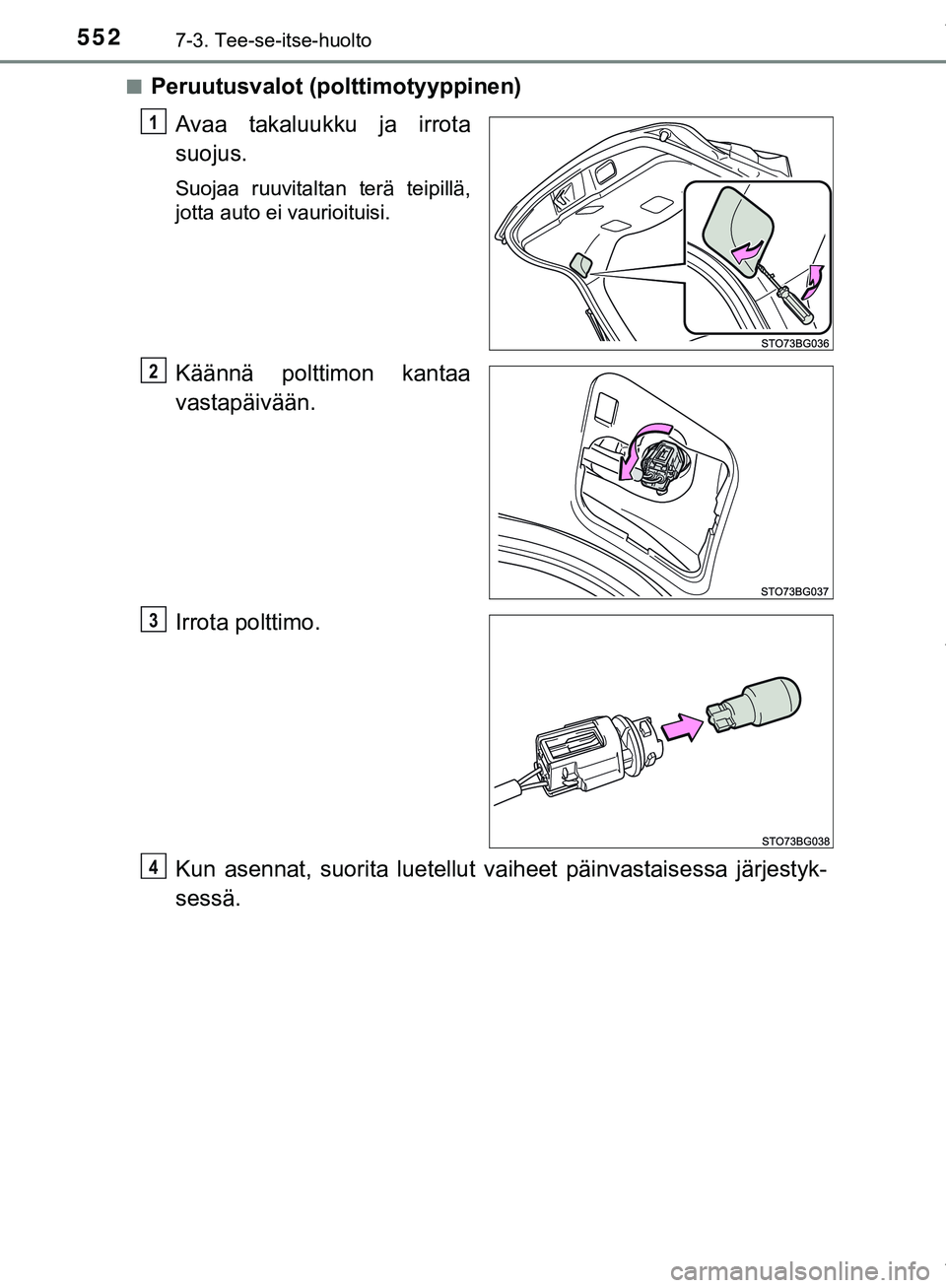 TOYOTA C-HR 2018  Omistajan Käsikirja (in Finnish) 5527-3. Tee-se-itse-huolto
C-HR_HV_OM_Europe_OM10576FIn
Peruutusvalot (polttimotyyppinen)
Avaa takaluukku ja irrota
suojus.
Suojaa ruuvitaltan terä teipillä,
jotta auto ei vaurioituisi.
Käännä po