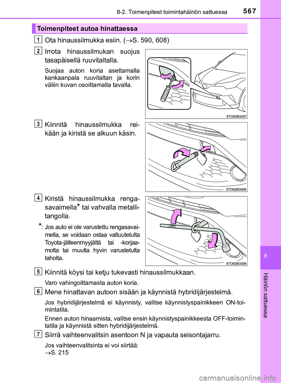 TOYOTA C-HR 2018  Omistajan Käsikirja (in Finnish) 5678-2. Toimenpiteet toimintahäiriön sattuessa
C-HR_HV_OM_Europe_OM10576FI
8
Häiriön sattuessa
Ota hinaussilmukka esiin. (S. 590, 608)
Irrota hinaussilmukan suojus
tasapäisellä ruuvitaltalla.