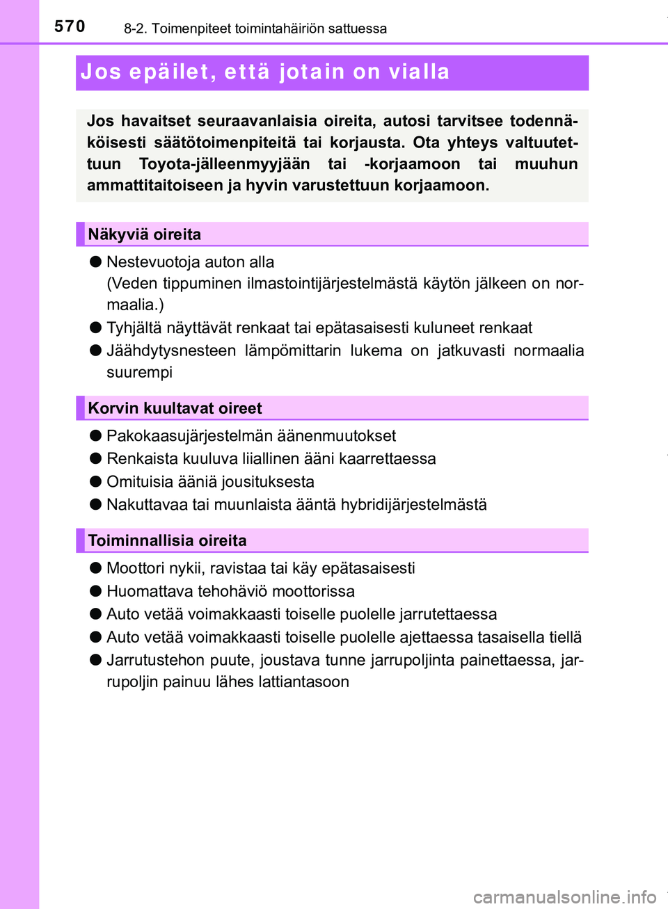 TOYOTA C-HR 2018  Omistajan Käsikirja (in Finnish) 5708-2. Toimenpiteet toimintahäiriön sattuessa
C-HR_HV_OM_Europe_OM10576FI
Jos epäilet, että jotain on vialla
lNestevuotoja auton alla
(Veden tippuminen ilmastointijärjestelmästä käytön jälk