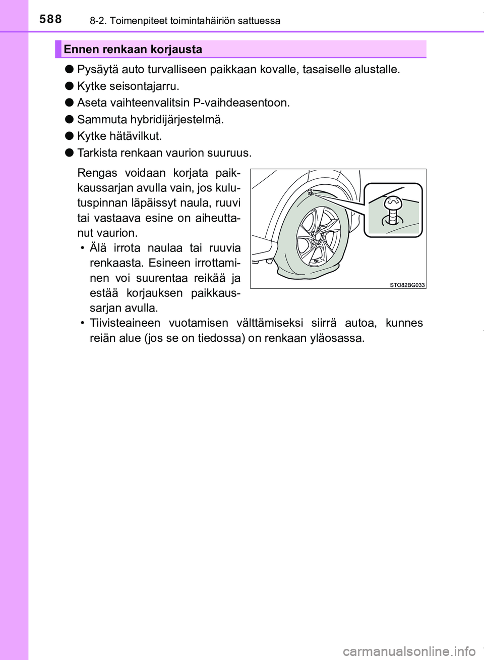 TOYOTA C-HR 2018  Omistajan Käsikirja (in Finnish) 5888-2. Toimenpiteet toimintahäiriön sattuessa
C-HR_HV_OM_Europe_OM10576FI
lPysäytä auto turvalliseen paikkaa n kovalle, tasaiselle alustalle.
l Kytke seisontajarru.
l Aseta vaihteenvalitsin P-vai