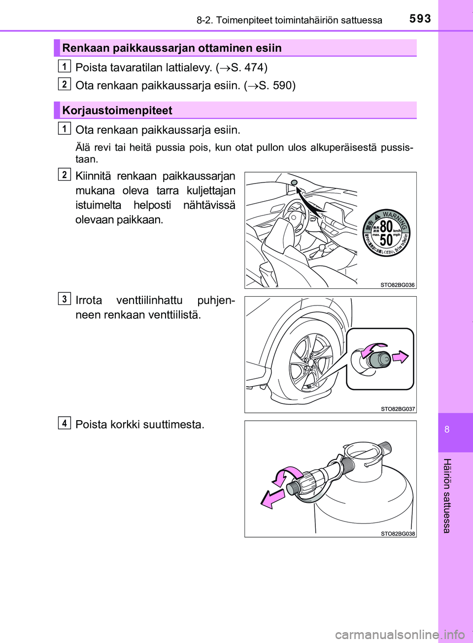 TOYOTA C-HR 2018  Omistajan Käsikirja (in Finnish) 5938-2. Toimenpiteet toimintahäiriön sattuessa
C-HR_HV_OM_Europe_OM10576FI
8
Häiriön sattuessa
Poista tavaratilan lattialevy. (S. 474)
Ota renkaan paikkaussarja esiin. ( S. 590)
Ota renkaan 