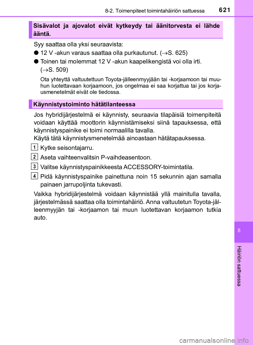 TOYOTA C-HR 2018  Omistajan Käsikirja (in Finnish) 6218-2. Toimenpiteet toimintahäiriön sattuessa
C-HR_HV_OM_Europe_OM10576FI
8
Häiriön sattuessa
Syy saattaa olla yksi seuraavista:
l12 V -akun varaus saattaa olla purkautunut. ( S. 625)
l Toinen