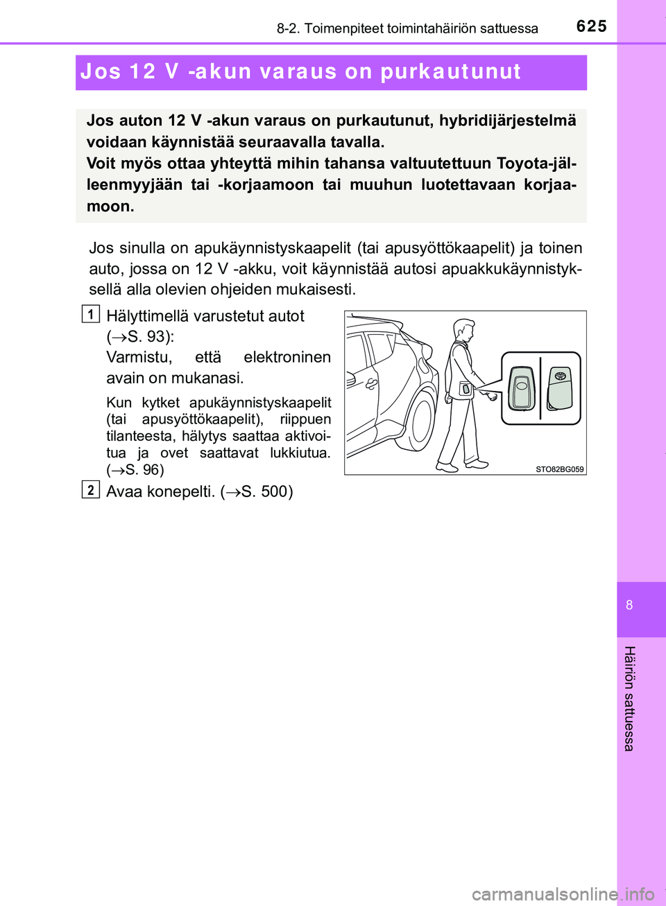 TOYOTA C-HR 2018  Omistajan Käsikirja (in Finnish) 6258-2. Toimenpiteet toimintahäiriön sattuessa
C-HR_HV_OM_Europe_OM10576FI
8
Häiriön sattuessa
Jos 12 V -akun varaus on purkautunut
Jos sinulla on apukäynnistyskaapelit  (tai apusyöttökaapelit)
