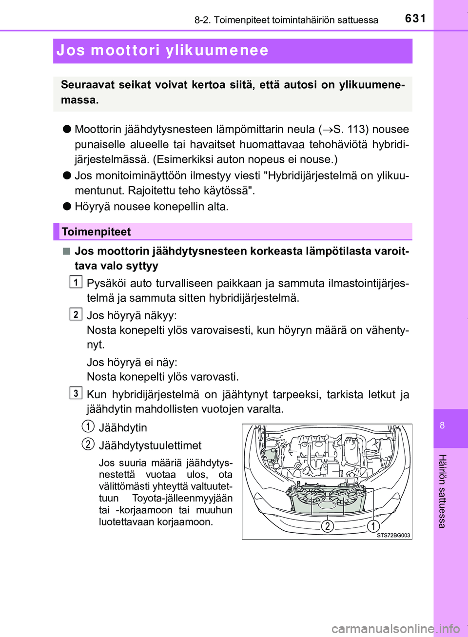 TOYOTA C-HR 2018  Omistajan Käsikirja (in Finnish) 6318-2. Toimenpiteet toimintahäiriön sattuessa
C-HR_HV_OM_Europe_OM10576FI
8
Häiriön sattuessa
Jos moottori ylikuumenee
lMoottorin jäähdytysnesteen lämpömittarin neula ( S. 113) nousee
puna
