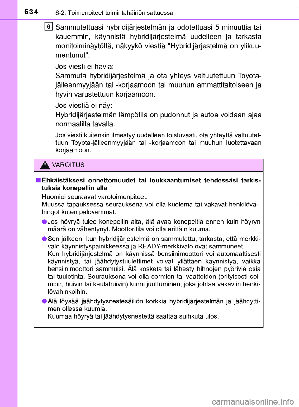 TOYOTA C-HR 2018  Omistajan Käsikirja (in Finnish) 6348-2. Toimenpiteet toimintahäiriön sattuessa
C-HR_HV_OM_Europe_OM10576FI
Sammutettuasi hybridijärjestelmän ja odotettuasi 5 minuuttia tai
kauemmin, käynnistä hybridijärjestelmä uudelleen ja 